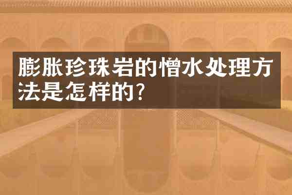 膨胀珍珠岩的憎水处理方法是怎样的?