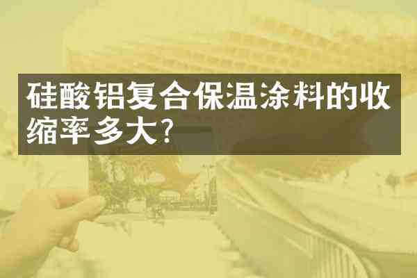 硅酸铝复合保温涂料的收缩率多大?