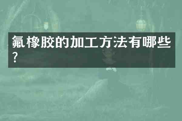 氟橡胶的加工方法有哪些?