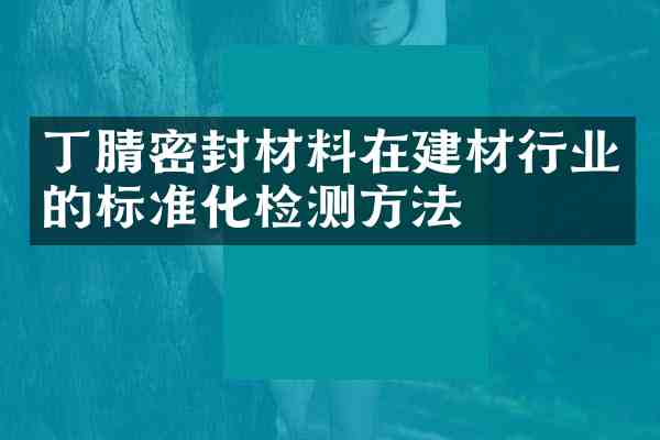 密封材料在建材行业的标准化检测方法