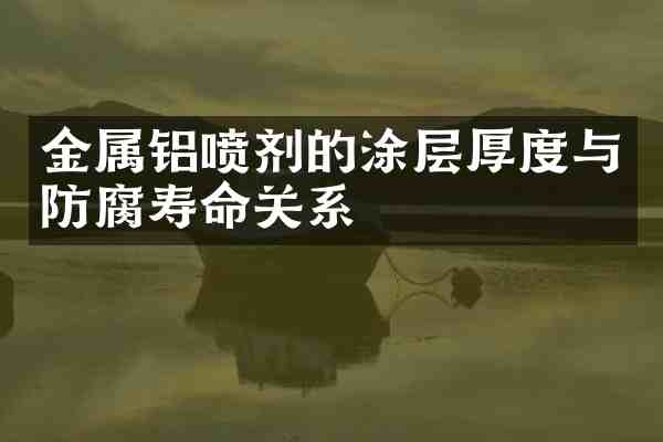 金属铝喷剂的涂层厚度与防腐寿命关系