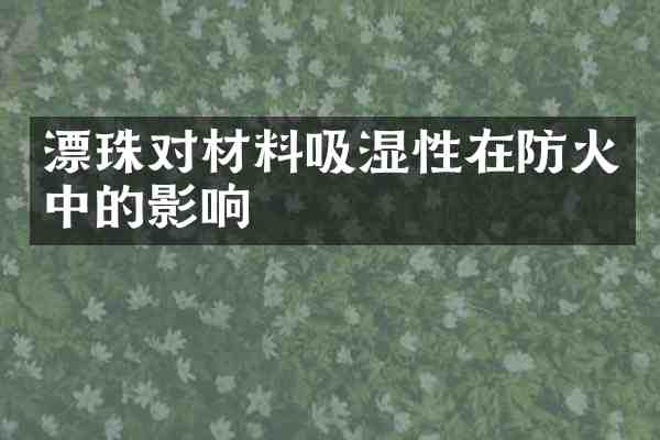 漂珠对材料吸湿性在防火中的影响