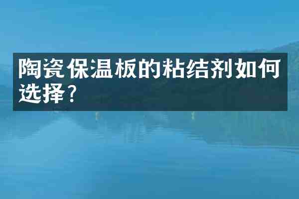 陶瓷保温板的粘结剂如何选择?