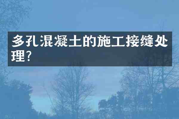 多孔混凝土的施工接缝处理?