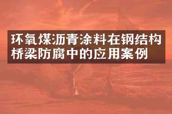 环氧煤沥青涂料在钢结构桥梁防腐中的应用案例
