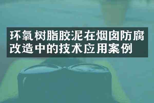 环氧树脂胶泥在烟囱防腐改造中的技术应用案例