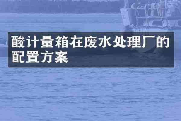 酸计量箱在废水处理厂的配置方案