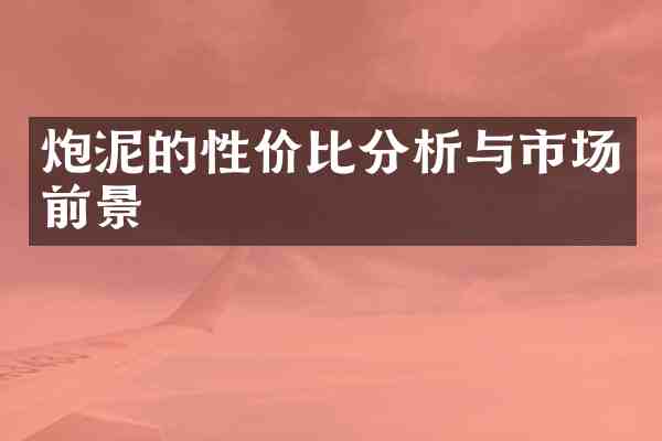 炮泥的性价比分析与市场前景