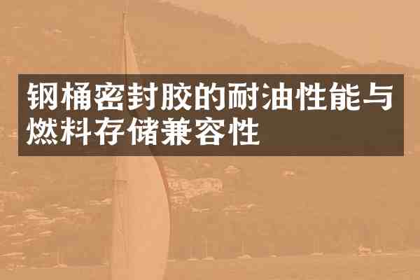 钢桶密封胶的耐油性能与燃料存储兼容性