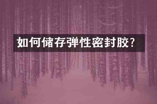 如何储存弹性密封胶?