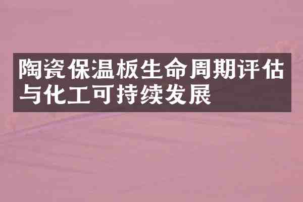 陶瓷保温板生命周期评估与化工可持续发展