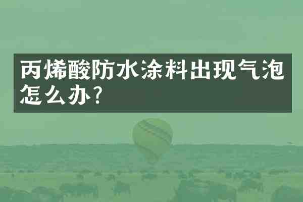 丙烯酸防水涂料出现气泡怎么办?
