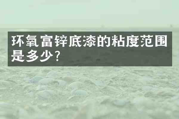 环氧富锌底漆的粘度范围是多少？