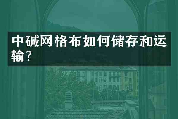 中碱网格布如何储存和运输？
