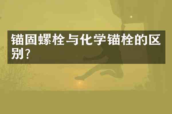 锚固螺栓与化学锚栓的区别?