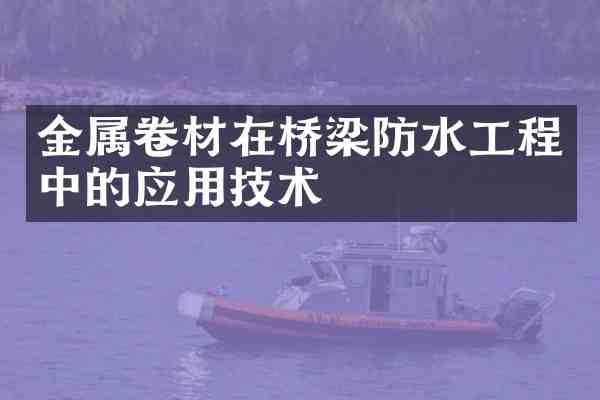 金属卷材在桥梁防水工程中的应用技术