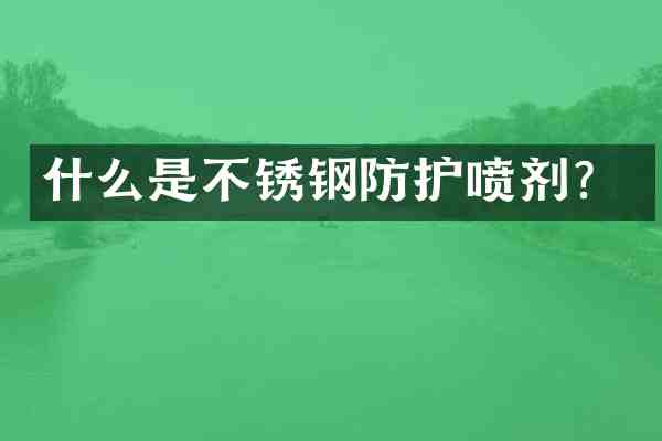 什么是不锈钢防护喷剂?