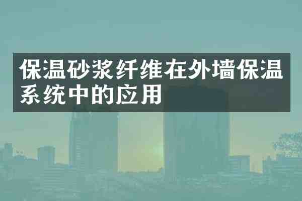 保温砂浆纤维在外墙保温系统中的应用