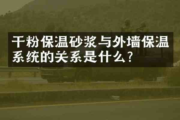 干粉保温砂浆与外墙保温系统的关系是什么?