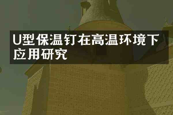 U型保温钉在高温环境下的应用研究