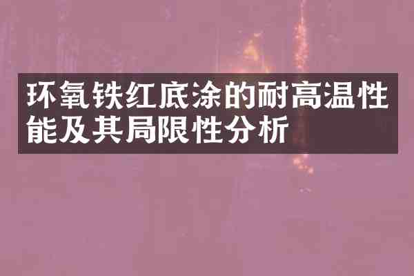 环氧铁红底涂的耐高温性能及其局限性分析