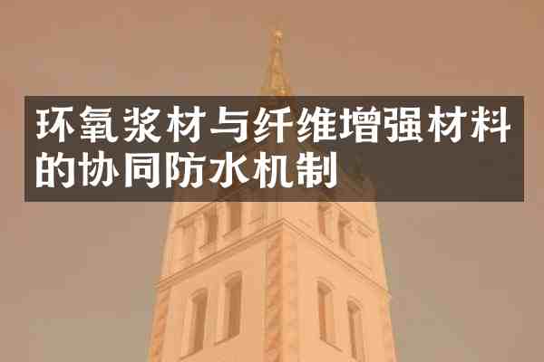 环氧浆材与纤维增强材料的协同防水机制