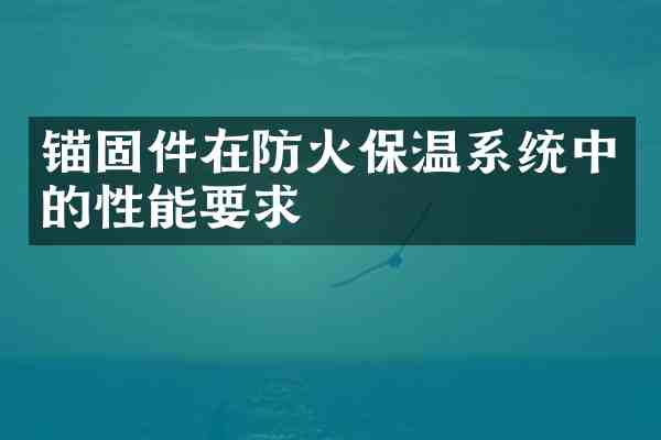 锚固件在防火保温系统中的性能要求