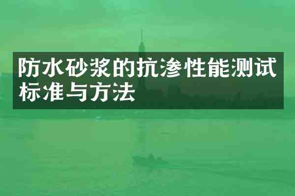 防水砂浆的抗渗性能测试标准与方法