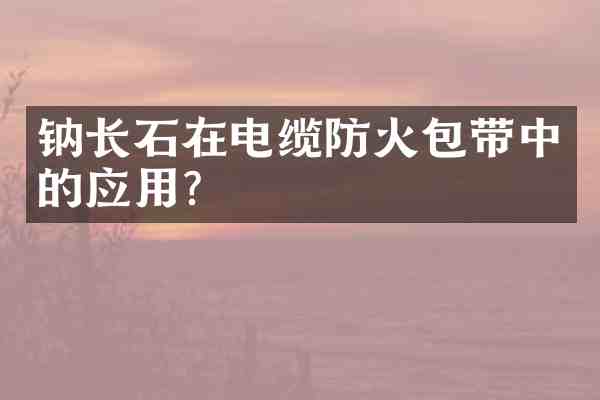 钠长石在电缆防火包带中的应用?