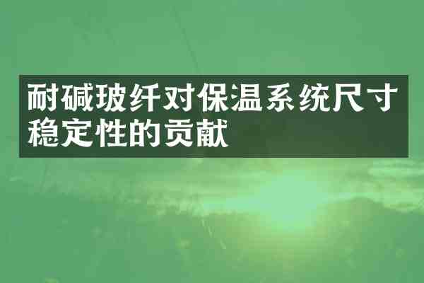 耐碱玻纤对保温系统尺寸稳定性的贡献