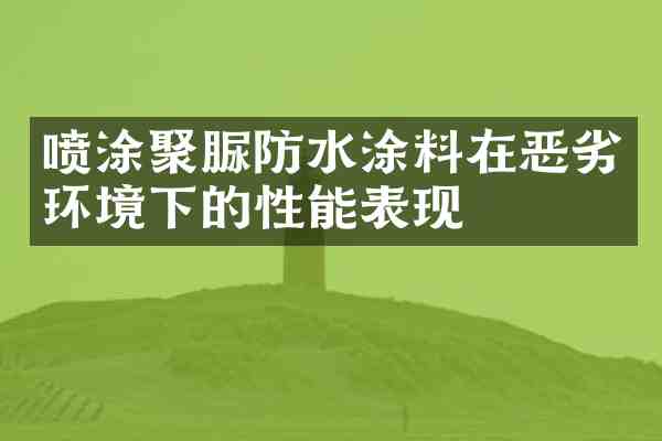 喷涂聚脲防水涂料在恶劣环境下的性能表现