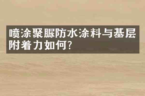 喷涂聚脲防水涂料与基层附着力如何？