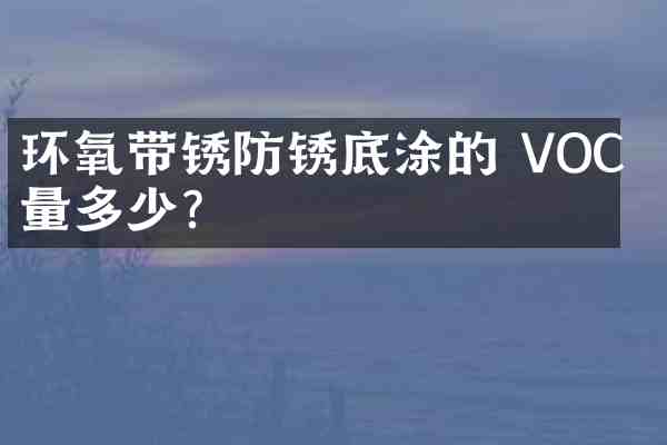 环氧带锈防锈底涂的 VOC 含量多少?