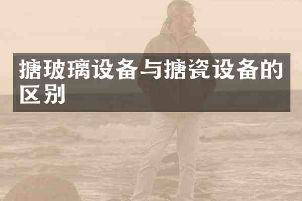搪玻璃设备与搪瓷设备的区别
