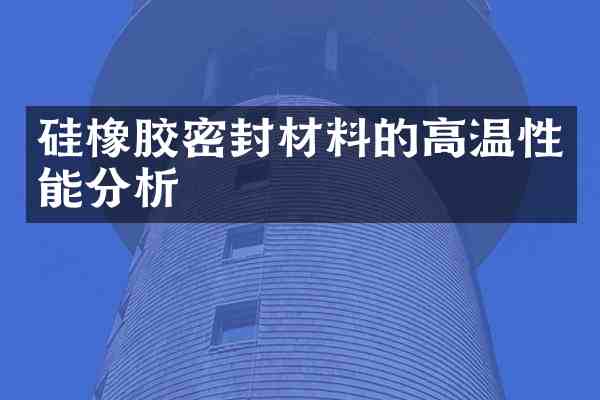 硅橡胶密封材料的高温性能分析