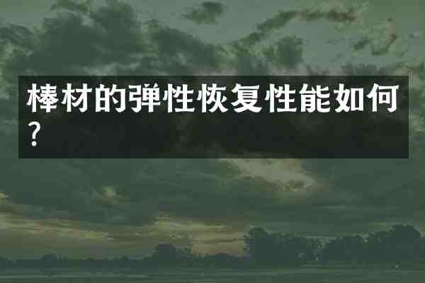 棒材的弹性恢复性能如何?