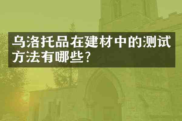 乌洛托品在建材中的测试方法有哪些?