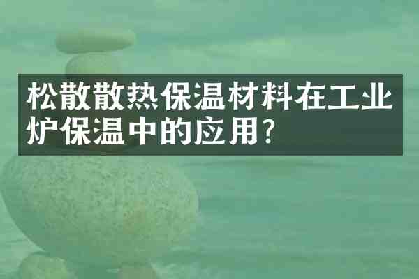 松散散热保温材料在工业炉保温中的应用?