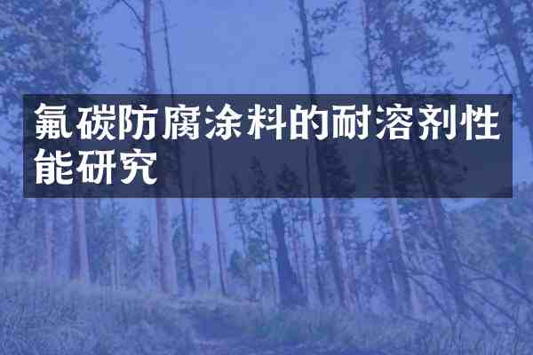 氟碳防腐涂料的耐溶剂性能研究