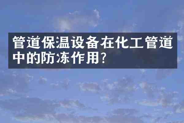 管道保温设备在化工管道中的防冻作用?