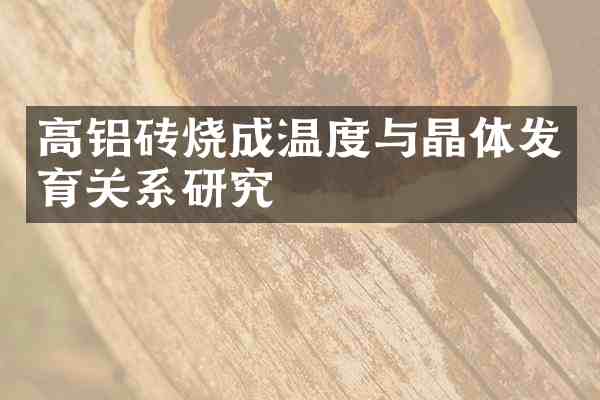 高铝砖烧成温度与晶体发育关系研究