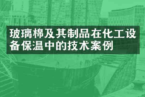 玻璃棉及其制品在化工设备保温中的技术案例
