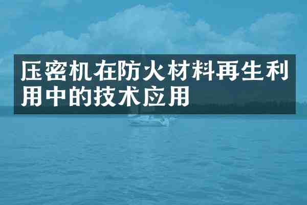 压密机在防火材料再生利用中的技术应用