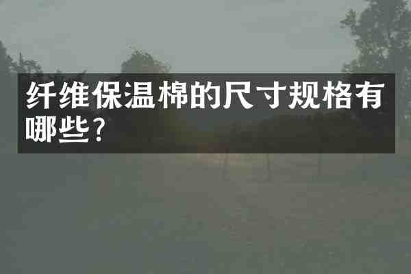 纤维保温棉的尺寸规格有哪些？