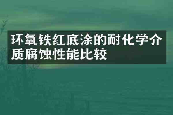 环氧铁红底涂的耐化学介质腐蚀性能比较