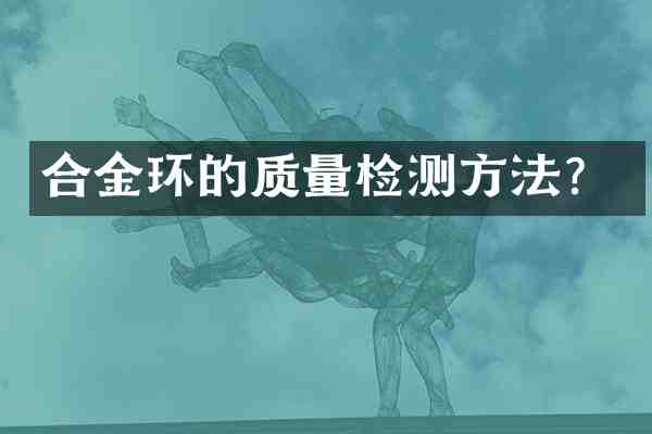 合金环的质量检测方法?