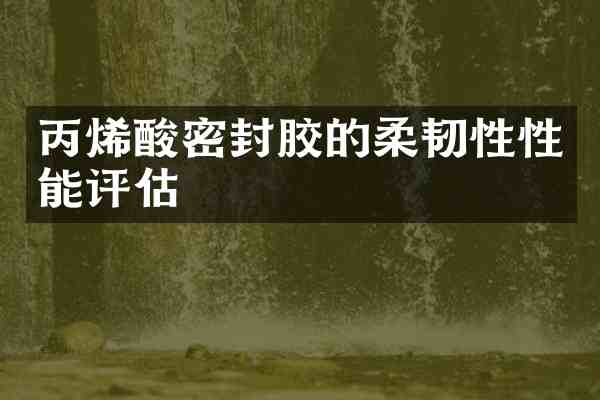 丙烯酸密封胶的柔韧性性能评估