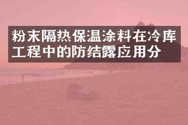 粉末隔热保温涂料在冷库工程中的防结露应用分析