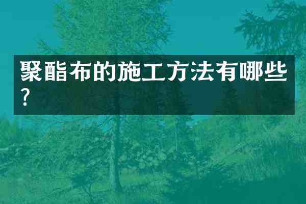 聚酯布的施工方法有哪些?
