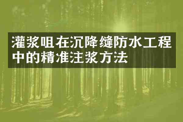 灌浆咀在沉降缝防水工程中的精准注浆方法